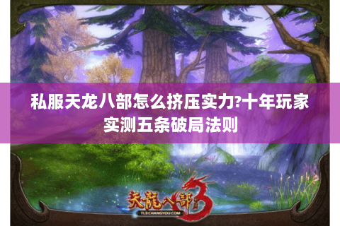 私服天龙八部怎么挤压实力?十年玩家实测五条破局法则