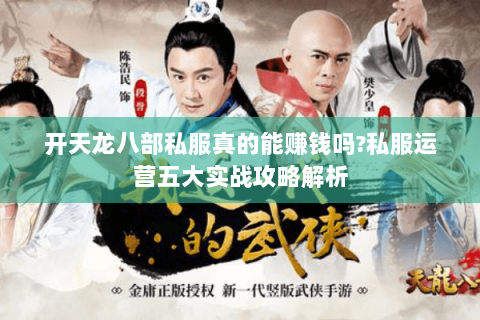 开天龙八部私服真的能赚钱吗?私服运营五大实战攻略解析