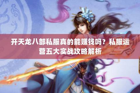 开天龙八部私服真的能赚钱吗？私服运营五大实战攻略解析