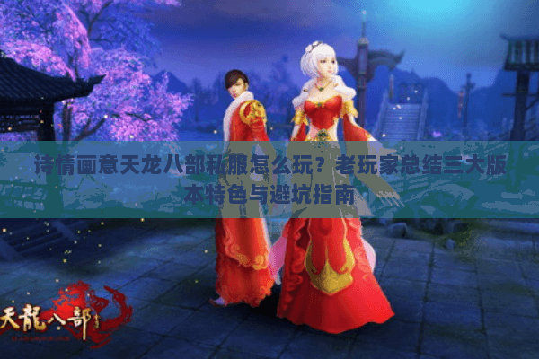诗情画意天龙八部私服怎么玩？老玩家总结三大版本特色与避坑指南