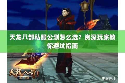 天龙八部私服公测怎么选？资深玩家教你避坑指南