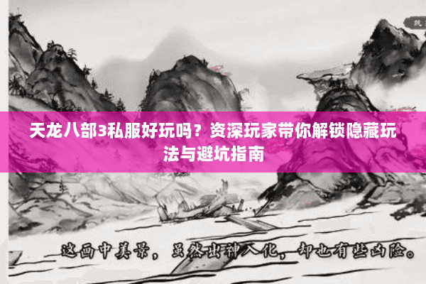 天龙八部3私服好玩吗？资深玩家带你解锁隐藏玩法与避坑指南