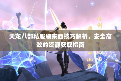 天龙八部私服刷东西技巧解析，安全高效的资源获取指南