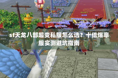 sf天龙八部超变私服怎么选？十倍爆率服实测避坑指南
