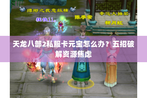 天龙八部2私服卡元宝怎么办？五招破解资源焦虑