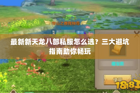 最新新天龙八部私服怎么选？三大避坑指南助你畅玩