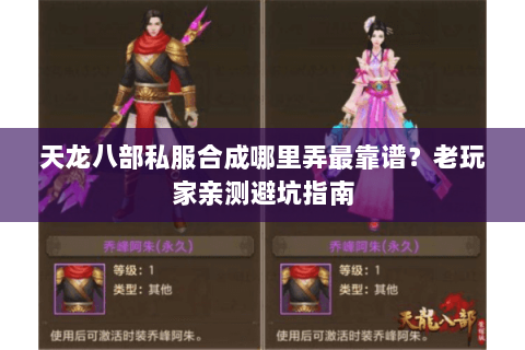 天龙八部私服合成哪里弄最靠谱？老玩家亲测避坑指南