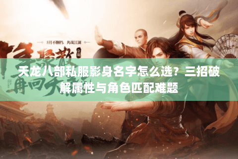 天龙八部私服影身名字怎么选？三招破解属性与角色匹配难题