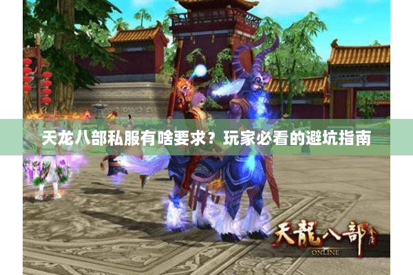 天龙八部私服有啥要求？玩家必看的避坑指南