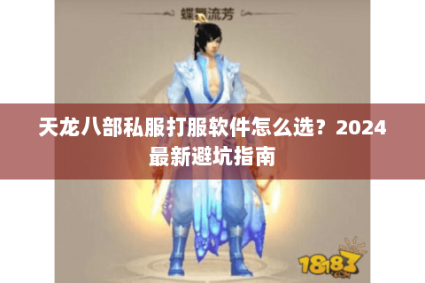 天龙八部私服打服软件怎么选？2024最新避坑指南