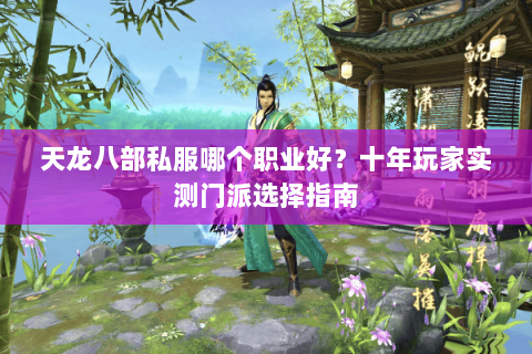 天龙八部私服哪个职业好？十年玩家实测门派选择指南