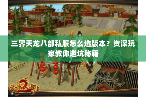 三界天龙八部私服怎么选版本？资深玩家教你避坑秘籍