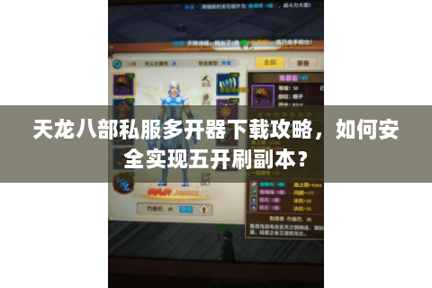 天龙八部私服多开器下载攻略，如何安全实现五开刷副本？