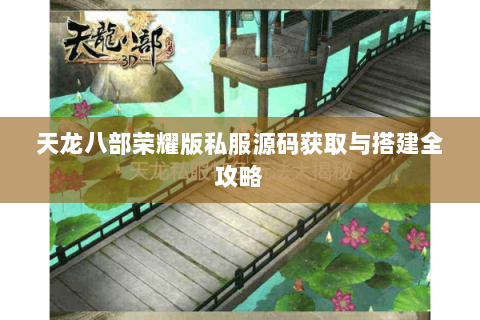 天龙八部荣耀版私服源码获取与搭建全攻略