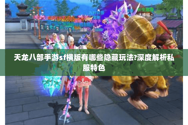 天龙八部手游sf横版有哪些隐藏玩法?深度解析私服特色