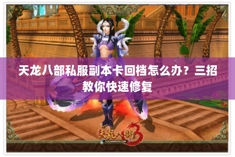 天龙八部私服副本卡回档怎么办？三招教你快速修复