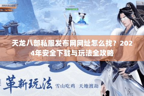 天龙八部私服发布网网址怎么找？2024年安全下载与玩法全攻略