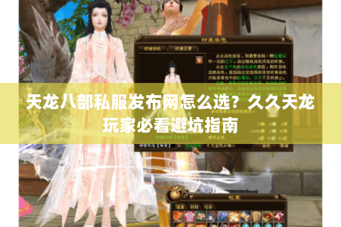 天龙八部私服发布网怎么选？久久天龙玩家必看避坑指南