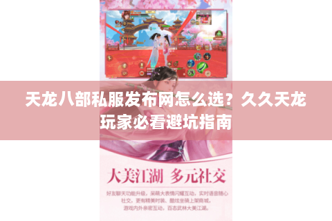 天龙八部私服发布网怎么选？久久天龙玩家必看避坑指南
