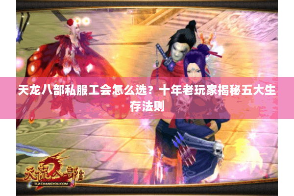 天龙八部私服工会怎么选？十年老玩家揭秘五大生存法则