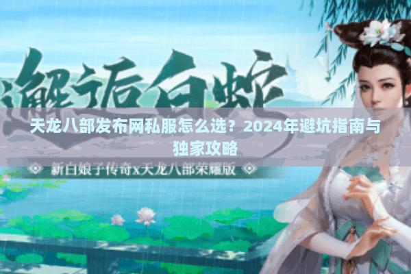 天龙八部发布网私服怎么选？2024年避坑指南与独家攻略