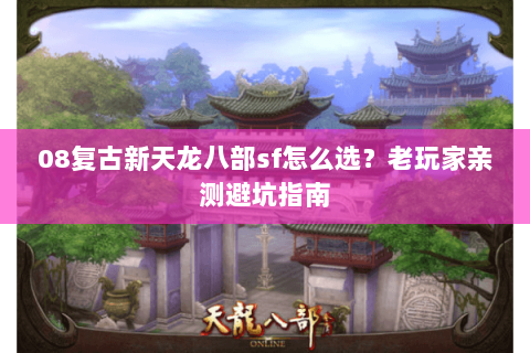 08复古新天龙八部sf怎么选？老玩家亲测避坑指南
