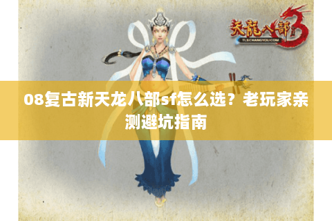 08复古新天龙八部sf怎么选？老玩家亲测避坑指南
