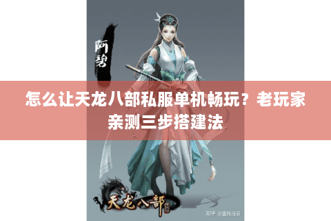 怎么让天龙八部私服单机畅玩？老玩家亲测三步搭建法