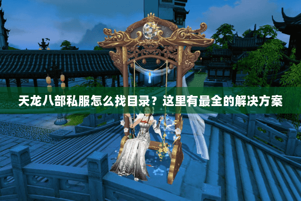 天龙八部私服怎么找目录？这里有最全的解决方案