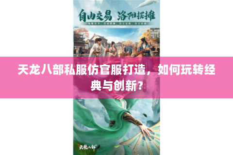 天龙八部私服仿官服打造，如何玩转经典与创新？