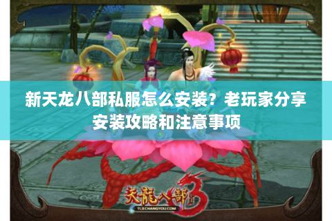 新天龙八部私服怎么安装？老玩家分享安装攻略和注意事项