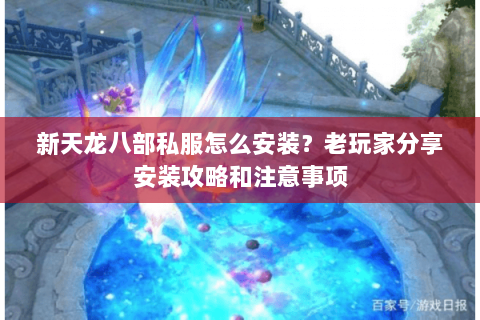 新天龙八部私服怎么安装？老玩家分享安装攻略和注意事项