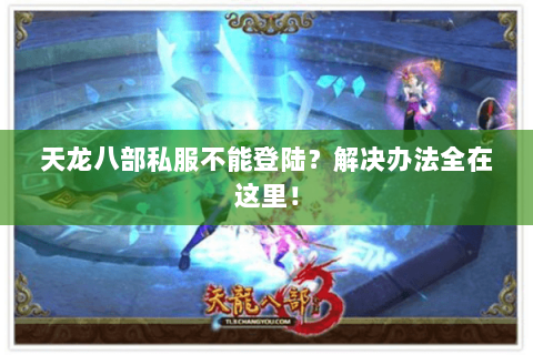 天龙八部私服不能登陆？解决办法全在这里！