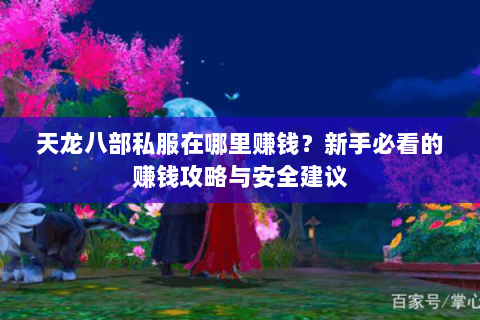 天龙八部私服在哪里赚钱？新手必看的赚钱攻略与安全建议