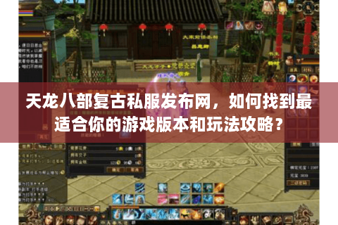 天龙八部复古私服发布网，如何找到最适合你的游戏版本和玩法攻略？