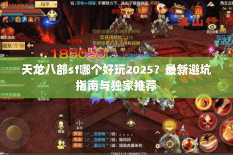 天龙八部sf哪个好玩2025？最新避坑指南与独家推荐