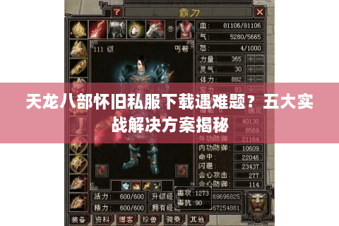天龙八部怀旧私服下载遇难题？五大实战解决方案揭秘