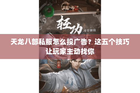 天龙八部私服怎么投广告？这五个技巧让玩家主动找你