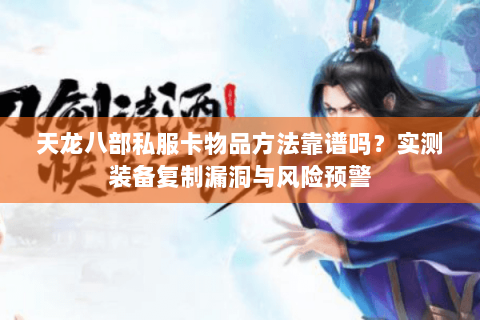 天龙八部私服卡物品方法靠谱吗？实测装备复制漏洞与风险预警