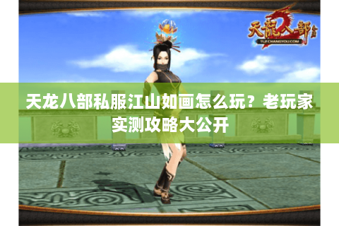 天龙八部私服江山如画怎么玩？老玩家实测攻略大公开