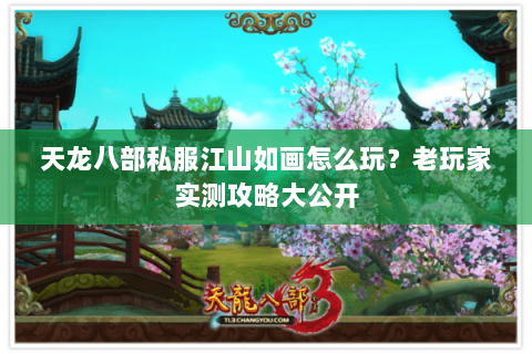 天龙八部私服江山如画怎么玩？老玩家实测攻略大公开