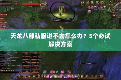 天龙八部私服进不去怎么办？5个必试解决方案