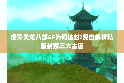 虎牙天龙八部SF为何被封?深度解析私服封禁三大主因