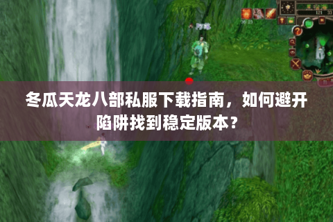 冬瓜天龙八部私服下载指南，如何避开陷阱找到稳定版本？