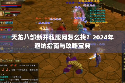 天龙八部新开私服网怎么找？2024年避坑指南与攻略宝典