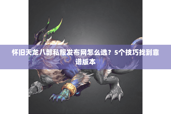 怀旧天龙八部私服发布网怎么选？5个技巧找到靠谱版本