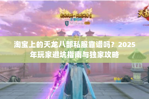 淘宝上的天龙八部私服靠谱吗？2025年玩家避坑指南与独家攻略