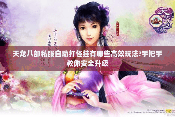 天龙八部私服自动打怪挂有哪些高效玩法?手把手教你安全升级