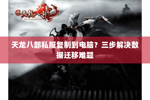 天龙八部私服复制到电脑？三步解决数据迁移难题