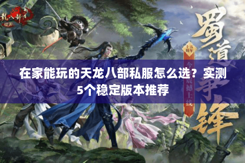 在家能玩的天龙八部私服怎么选？实测5个稳定版本推荐